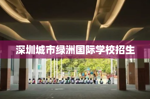 深圳城市绿洲国际学校招生