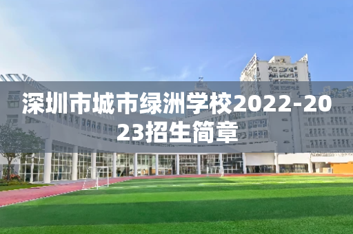 深圳市城市绿洲学校2022-2023招生简章