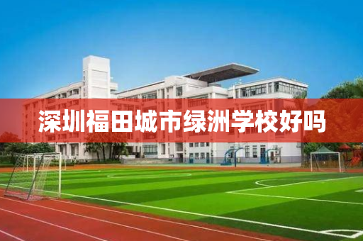 深圳福田城市绿洲学校好吗