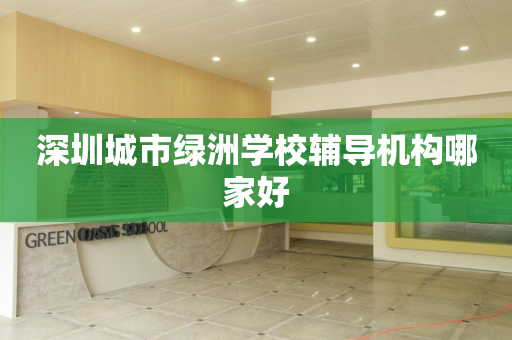 深圳城市绿洲学校辅导机构哪家好