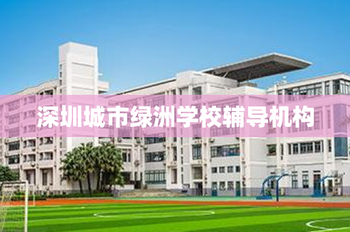 深圳城市绿洲学校辅导机构