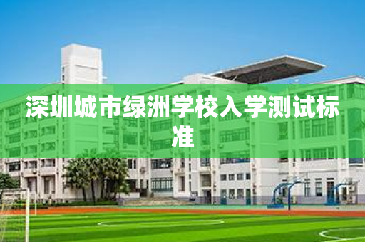 深圳城市绿洲学校入学测试标准