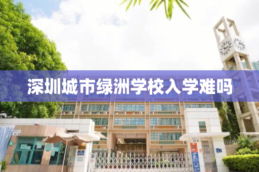 深圳城市绿洲学校入学难吗