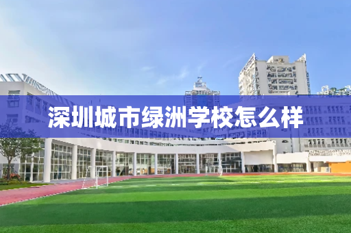 深圳城市绿洲学校怎么样