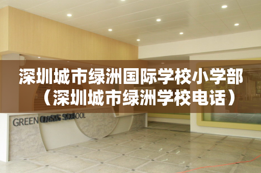 深圳城市绿洲国际学校小学部（深圳城市绿洲学校电话）