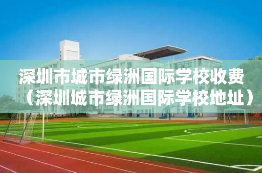 深圳市城市绿洲国际学校收费（深圳城市绿洲国际学校地址）