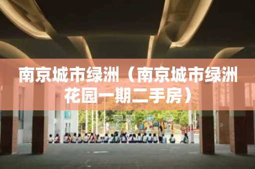 南京城市绿洲（南京城市绿洲花园一期二手房）