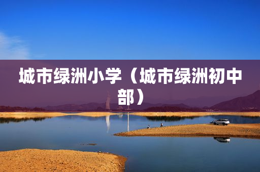 城市绿洲小学（城市绿洲初中部）