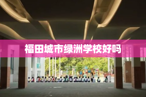 福田城市绿洲学校好吗