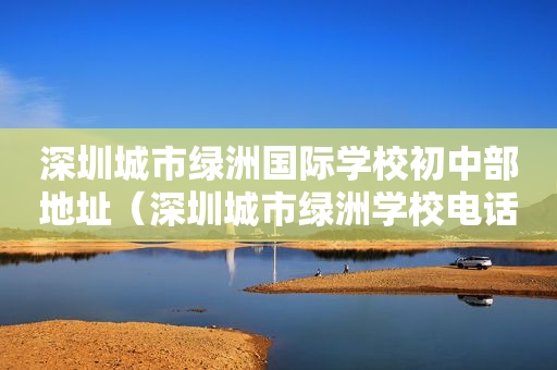 深圳城市绿洲国际学校初中部地址（深圳城市绿洲学校电话）