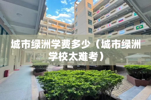 城市绿洲学费多少（城市绿洲学校太难考）