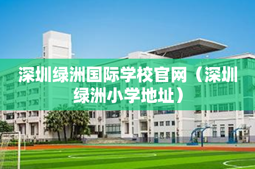 深圳绿洲国际学校官网（深圳绿洲小学地址）