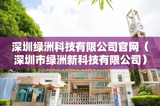 深圳绿洲科技有限公司官网（深圳市绿洲新科技有限公司）