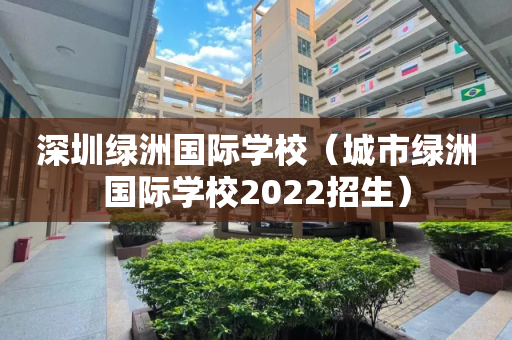深圳绿洲国际学校（城市绿洲国际学校2022招生）