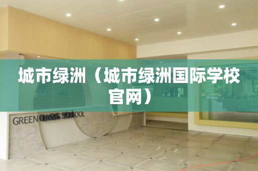 城市绿洲（城市绿洲国际学校官网）