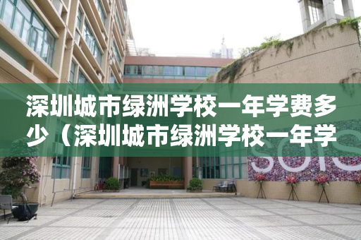 深圳城市绿洲学校一年学费多少（深圳城市绿洲学校一年学费多少钱）