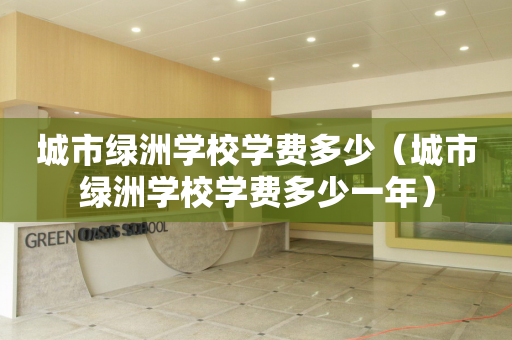 城市绿洲学校学费多少（城市绿洲学校学费多少一年）
