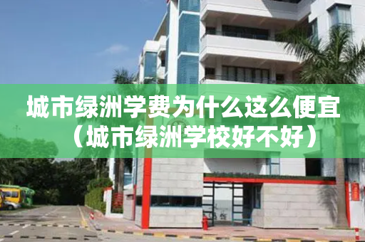 城市绿洲学费为什么这么便宜（城市绿洲学校好不好）