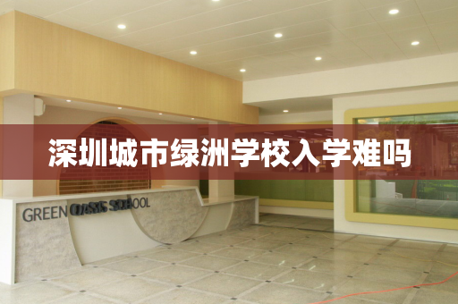 深圳城市绿洲学校入学难吗