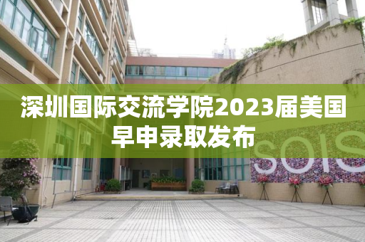 深圳国际交流学院2023届美国早申录取发布
