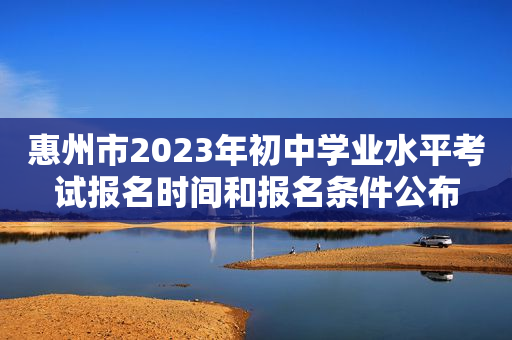 惠州市2023年初中学业水平考试报名时间和报名条件公布