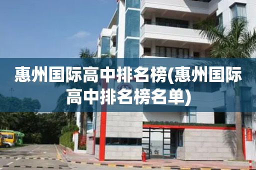 惠州国际高中排名榜(惠州国际高中排名榜名单)