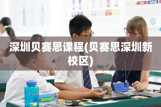 深圳贝赛思课程(贝赛思深圳新校区)