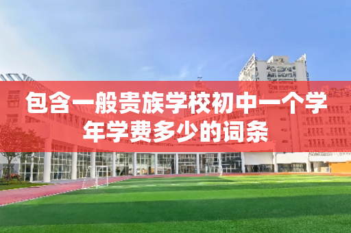 包含一般贵族学校初中一个学年学费多少的词条