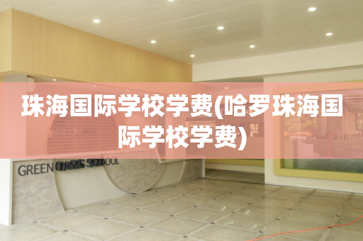 珠海国际学校学费(哈罗珠海国际学校学费)