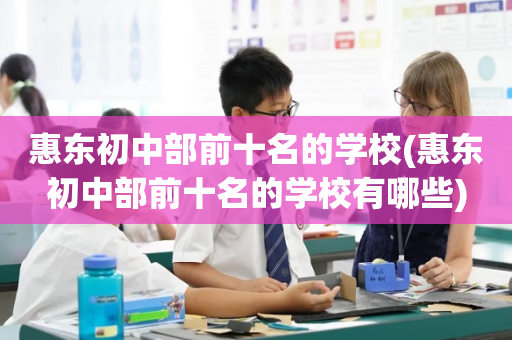 惠东初中部前十名的学校(惠东初中部前十名的学校有哪些)