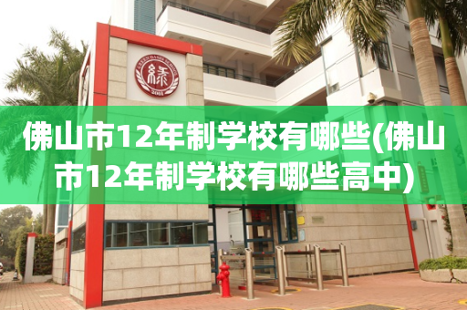 佛山市12年制学校有哪些(佛山市12年制学校有哪些高中)