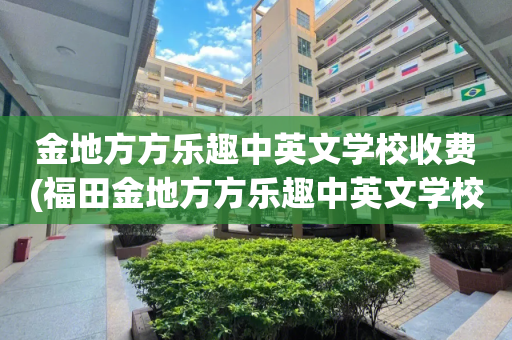 金地方方乐趣中英文学校收费(福田金地方方乐趣中英文学校学费)