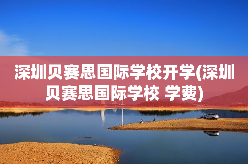 深圳贝赛思国际学校开学(深圳贝赛思国际学校 学费)