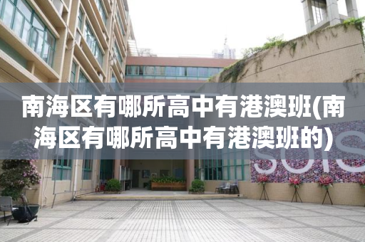 南海区有哪所高中有港澳班(南海区有哪所高中有港澳班的)