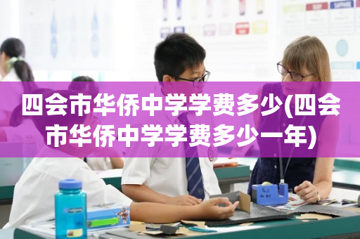 四会市华侨中学学费多少(四会市华侨中学学费多少一年)
