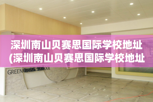 深圳南山贝赛思国际学校地址(深圳南山贝赛思国际学校地址电话)