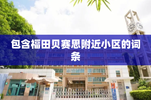包含福田贝赛思附近小区的词条
