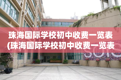 珠海国际学校初中收费一览表(珠海国际学校初中收费一览表图片)