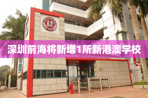 深圳前海将新增1所新港澳学校