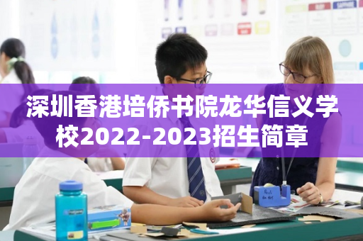 深圳香港培侨书院龙华信义学校2022-2023招生简章