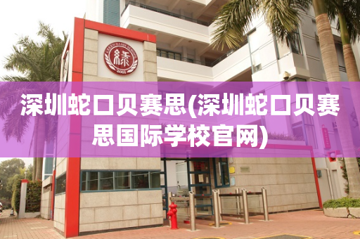 深圳蛇口贝赛思(深圳蛇口贝赛思国际学校官网)