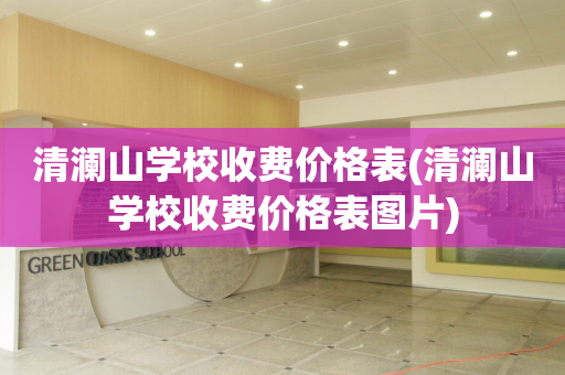 清澜山学校收费价格表(清澜山学校收费价格表图片)