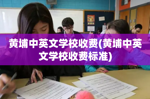黄埔中英文学校收费(黄埔中英文学校收费标准)