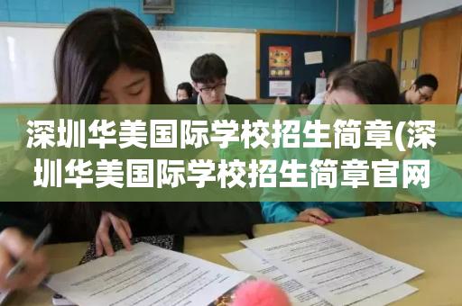 深圳华美国际学校招生简章(深圳华美国际学校招生简章官网)