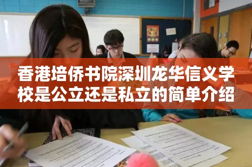 香港培侨书院深圳龙华信义学校是公立还是私立的简单介绍