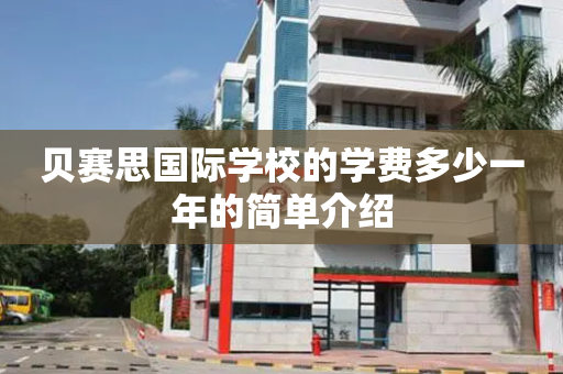 贝赛思国际学校的学费多少一年的简单介绍