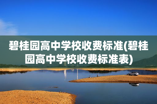 碧桂园高中学校收费标准(碧桂园高中学校收费标准表)