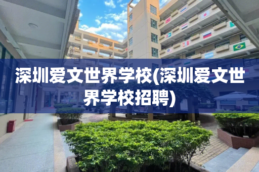 深圳爱文世界学校(深圳爱文世界学校招聘)