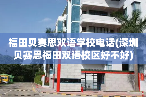 福田贝赛思双语学校电话(深圳贝赛思福田双语校区好不好)