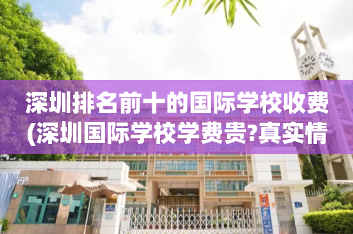 深圳排名前十的国际学校收费(深圳国际学校学费贵?真实情况是这样!)
